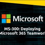 MS-300: Deploying Microsoft 365 Teamwork